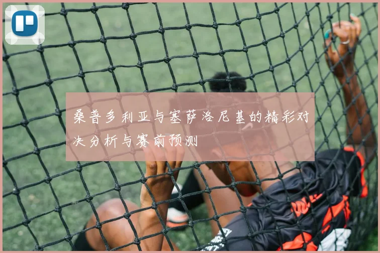 桑普多利亚与塞萨洛尼基的精彩对决分析与赛前预测
